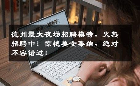 德州最大夜场招聘模特，火热招聘中！惊艳美女集结，绝对不容错过！