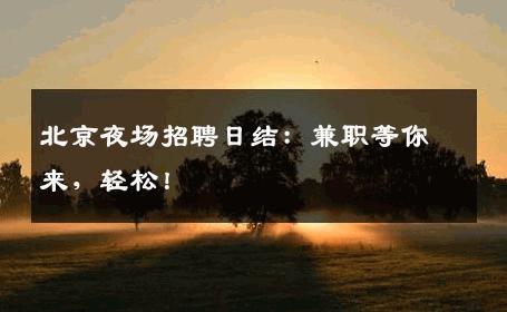 北京夜场招聘日结：兼职等你来，轻松！
