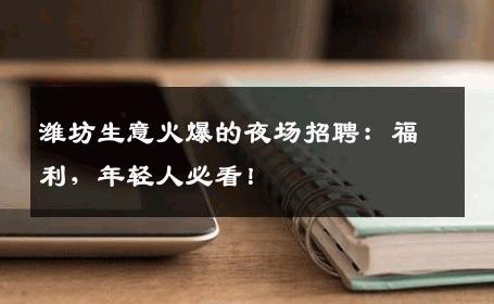 潍坊生意火爆的夜场招聘：福利，年轻人必看！