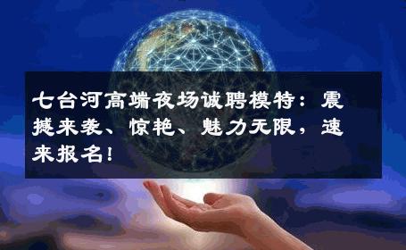 七台河高端夜场诚聘模特：震撼来袭、惊艳、魅力无限，速来报名！