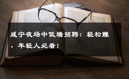 咸宁夜场中低端招聘：轻松赚，年轻人必看！