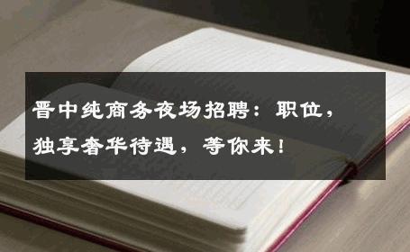 晋中纯商务夜场招聘：职位，独享奢华待遇，等你来！