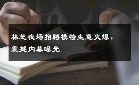 林芝夜场招聘模特生意火爆，震撼内幕曝光