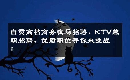 自贡高档商务夜场招聘，KTV兼职招聘，优质职位等你来挑战！