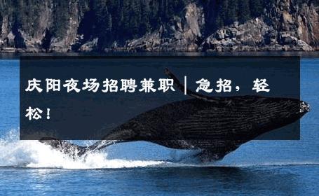 庆阳夜场招聘兼职｜急招，轻松！