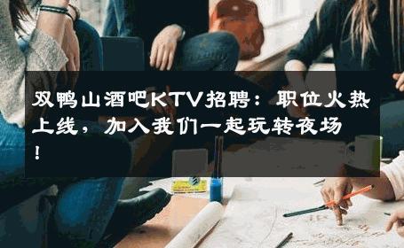 双鸭山酒吧KTV招聘：职位火热上线，加入我们一起玩转夜场！