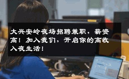 大兴安岭夜场招聘兼职，薪资高！加入我们，开启你的高收入夜生活！