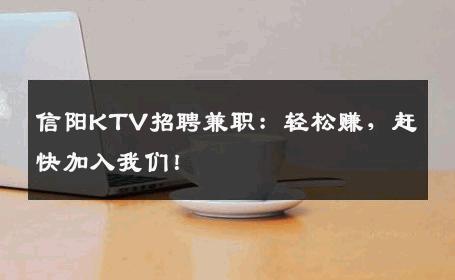 信阳KTV招聘兼职：轻松赚，赶快加入我们！