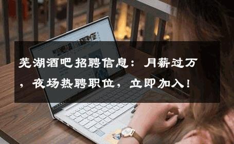 芜湖酒吧招聘信息：月薪过万，夜场热聘职位，立即加入！