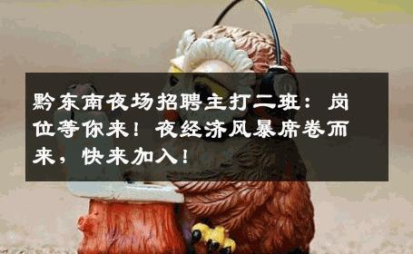 黔东南夜场招聘主打二班：岗位等你来！夜经济风暴席卷而来，快来加入！