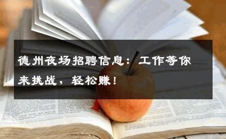 德州夜场招聘信息：工作等你来挑战，轻松赚！