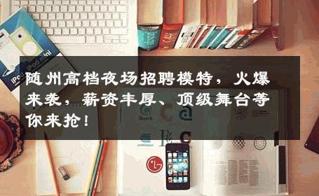 随州高档夜场招聘模特，火爆来袭，薪资丰厚、顶级舞台等你来抢！