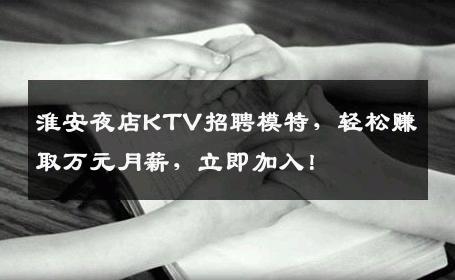 淮安夜店KTV招聘模特，轻松赚取万元月薪，立即加入！