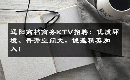 辽阳高档商务KTV招聘：优质环境、晋升空间大，诚邀精英加入！