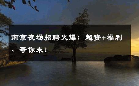 南京夜场招聘火爆：超资+福利，等你来！