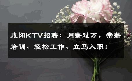 咸阳KTV招聘：月薪过万，带薪培训，轻松工作，立马入职！