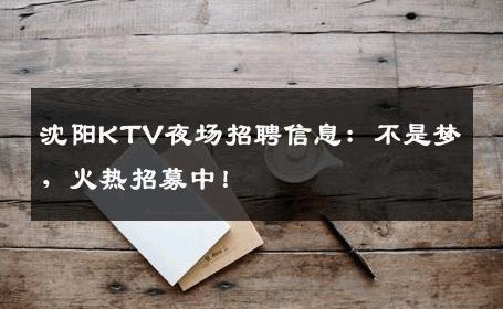 沈阳KTV夜场招聘信息：不是梦，火热招募中！