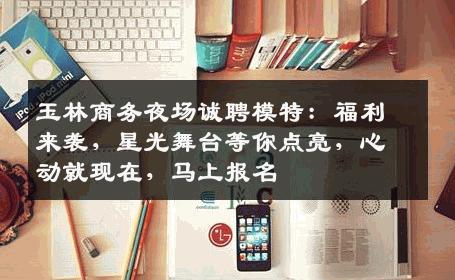 玉林商务夜场诚聘模特：福利来袭，星光舞台等你点亮，心动就现在，马上报名