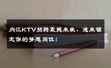 内江KTV招聘震撼来袭，速来锁定你的梦想岗位！