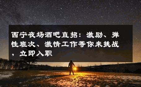 西宁夜场酒吧直招：激励、弹性班次、激情工作等你来挑战，立即入职