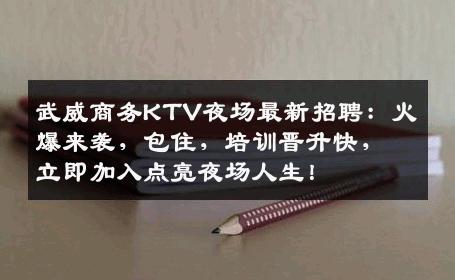武威商务KTV夜场最新招聘：火爆来袭，包住，培训晋升快，立即加入点亮夜场人生！