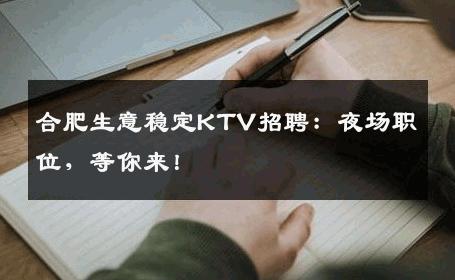 合肥生意稳定KTV招聘：夜场职位，等你来！