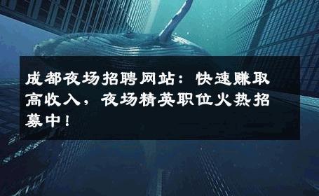 成都夜场招聘网站：快速赚取高收入，夜场精英职位火热招募中！