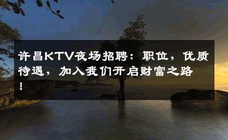 许昌KTV夜场招聘：职位，优质待遇，加入我们开启财富之路！