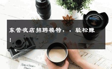 东营夜店招聘模特，，轻松赚！