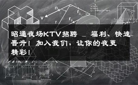 昭通夜场KTV招聘 _ 福利、快速晋升！加入我们，让你的夜更精彩！