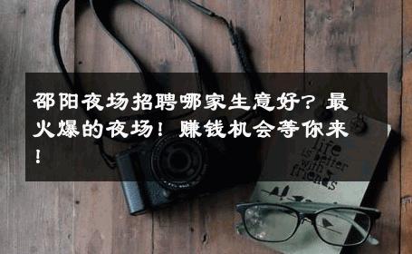 邵阳夜场招聘哪家生意好？最火爆的夜场！赚钱机会等你来！