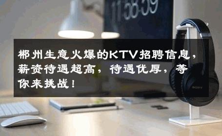 郴州生意火爆的KTV招聘信息，薪资待遇超高，待遇优厚，等你来挑战！
