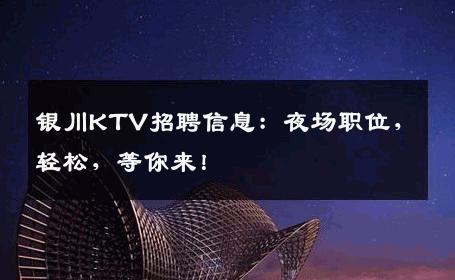 银川KTV招聘信息：夜场职位，轻松，等你来！
