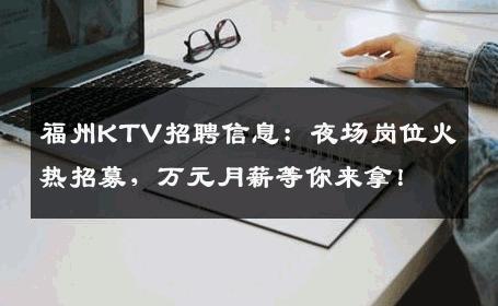 福州KTV招聘信息：夜场岗位火热招募，万元月薪等你来拿！