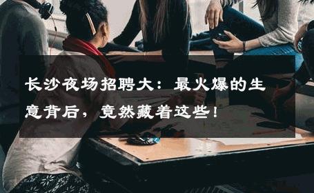 长沙夜场招聘大：最火爆的生意背后，竟然藏着这些！