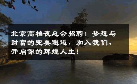 北京高档夜总会招聘：梦想与财富的完美邂逅，加入我们，开启你的辉煌人生！