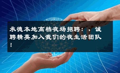 承德本地高档夜场招聘：，诚聘精英加入我们的夜生活团队！