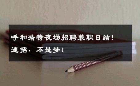 呼和浩特夜场招聘兼职日结！速招，不是梦！