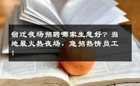 宿迁夜场招聘哪家生意好？当地最火热夜场，急招热情员工！