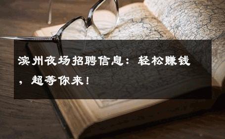 滨州夜场招聘信息：轻松赚钱，超等你来！