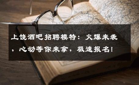 上饶酒吧招聘模特：火爆来袭，心动等你来拿，极速报名！