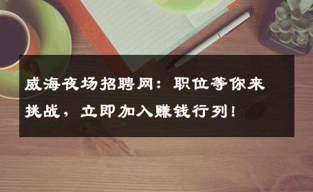 威海夜场招聘网：职位等你来挑战，立即加入赚钱行列！