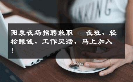 阳泉夜场招聘兼职 _ 夜班，轻松赚钱，工作灵活，马上加入！