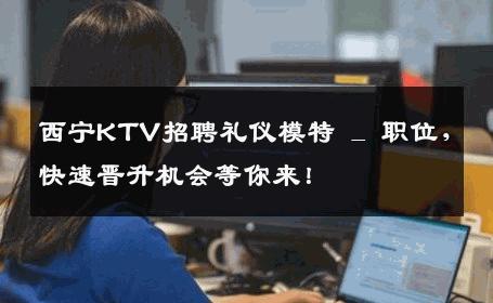 西宁KTV招聘礼仪模特 _ 职位，快速晋升机会等你来！