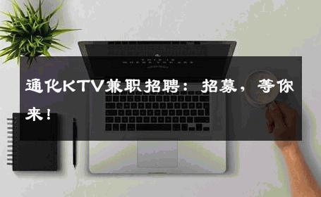 通化KTV兼职招聘：招募，等你来！