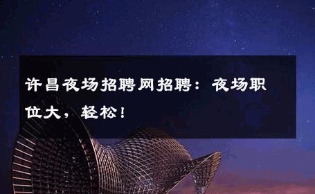 许昌夜场招聘网招聘：夜场职位大，轻松！