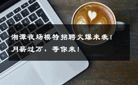湘潭夜场模特招聘火爆来袭！月薪过万，等你来！