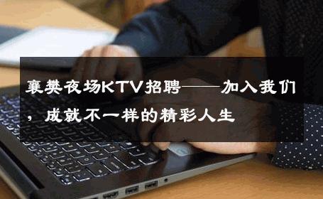 襄樊夜场KTV招聘——加入我们，成就不一样的精彩人生
