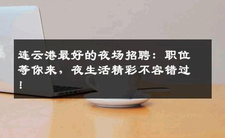 连云港最好的夜场招聘：职位等你来，夜生活精彩不容错过！