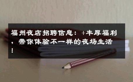 福州夜店招聘信息：+丰厚福利，带你体验不一样的夜场生活！